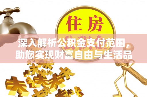 吴中深入解析公积金支付范围，助您实现财富自由与生活品质提升